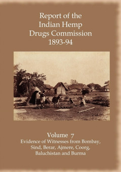 Report of the Indian Hemp Drugs Commission 1893-94 Volume 7 Evidence of Witnesses from Bombay, Sind, Berar, Ajmere, Coorg, Baluchistan and Burma by Hon.W.Mackworth Young - Paperback