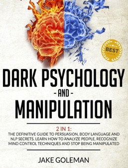 Dark Psychology and Manipulation : 2 in 1: The Definitive Guide to Persuasion, Body Language and NLP Secrets. Learn How to Analyze People, Recognize Mind Control Techniques and Stop Being Manipulated by Jake Goleman - Hardback