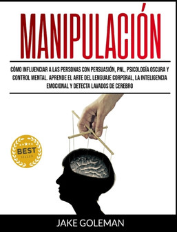 Manipulacion : Como influenciar a las personas con persuasion, PNL, psicologia oscura y control mental. Aprende el arte del lenguaje corporal, la hipnosis, la inteligencia emocional y detecta lavados by Jake Goleman - Hardback