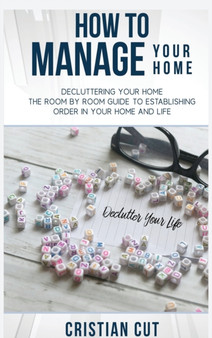How to Manage Your Home : Decluttering your home; the room by room guide to establishing order in your home and life by Cristian Cut - Hardback