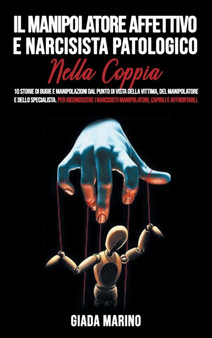 Il manipolatore affettivo e narcisista patologico nella coppia : 10 storie di bugie e manipolazioni dal punto di vista della vittima, del manipolatore e dello specialista. Per riconoscere i narcisisti by Giada Marino - Hardback