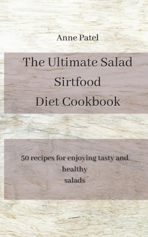The Ultimate Salad Sirtfood Diet Cookbook : 50 recipes for enjoying tasty and healthy salads by Anne Patel - Hardback