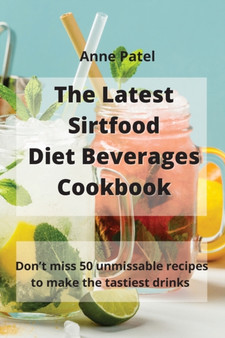 The Latest Sirtfood Diet Beverages Cookbook : 50 super tasty and super healthy recipes to make your dinner taste delicious! by Anne Patel - Paperback