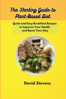 The Starting Guide to Plant-Based Diet : Quick and Easy Breakfast Recipes to Improve Your Health and Boost Your Day by David Stevens - Paperback