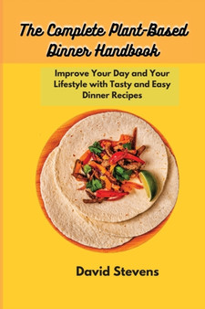 The Complete Plant-Based Dinner Handbook : Improve Your Day and Your Lifestyle with Tasty and Easy Dinner Recipes by David Stevens - Paperback