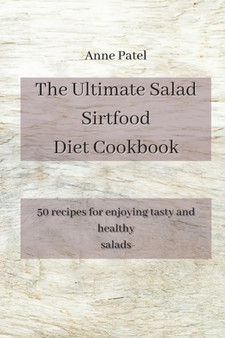 The Ultimate Salad Sirtfood Diet Cookbook : 50 recipes for enjoying tasty and healthy salads by Anne Patel - Paperback