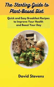 The Starting Guide to Plant-Based Diet : Quick and Easy Breakfast Recipes to Improve Your Health and Boost Your Day by David Stevens - Hardback