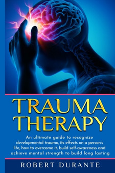 Trauma Therapy : An ultimate guide to recognize developmental trauma, its effects on a person's life, how to overcome it, build self-awareness and achieve mental strength to build long lasting relatio by Robert Durante - Paperback
