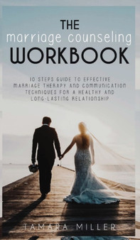The Marriage Counseling Workbook : 10 Steps Guide to Effective Marriage Therapy and Communication Techniques for a Healthy and Long Lasting Relationship : 3 by Tamara Miller - Hardback