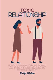 Toxic Relationship : How to Stop Being Anxious, Worried and Afraid in a Toxic Relationships, Overcome Jealousy by Philip Relation - Paperback