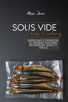 Sous Vide Easy Cooking : Super Easy Cookbook To Prepare Amazing Restaurant Quality Meals by Alexa Jane - Paperback