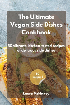 The Ultimate Vegan Side Dishes Cookbook : 50 vibrant, kitchen-tested recipes of delicious side dishes by Laura McKinney - Paperback