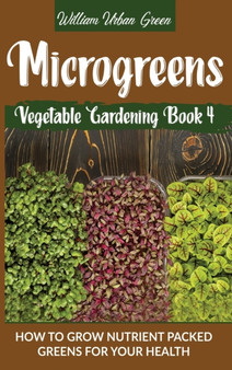 Microgreens : How to Grow Nutrient Packed Greens for your Health : 4 by William Urban Green - Hardback