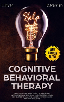Cognitive Behavioral Therapy : Declutter Your Brain Using CBT, Emotional Intelligence and Self-Discipline Strategies; Learn How to Overcome Fear and Anxiety, Depression and Negative Thoughts by Lambert Dyer - Hardback