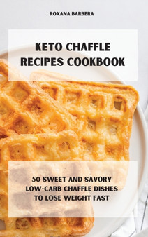 Keto Chaffle Recipes Cookbook : 50 sweet and savory low-carb chaffle dishes to lose weight fast by Roxana Barbera - Hardback