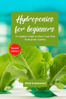 Hydroponics for Beginners : A Complete Guide to Start Your Own Hydroponic Garden by Mark Greenwood - Paperback