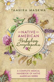 Native American Herbalism Encyclopedia : A Complete Medical Handbook of Native American Herbs by Taahira Maskwa - Paperback
