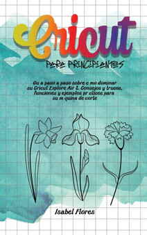 Cricut Para Principiantes : Guia paso a paso sobre como dominar su Cricut Explore Air 2. Consejos y trucos, funciones y ejemplos practicos para su maquina de corte : 2 by Isabel Flores - Hardback