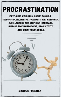 Procrastination : Easy Guide with Daily Habits to Build Self-Discipline, Mental Toughness, and Willpower. Cure Laziness and stop Self-Sabotage. Improve Time Management, Productivity and Gain your Goal by Marcus Freeman - Hardback