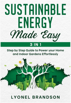 Sustainable Energy Made Easy [3 in 1] : Step by Step Guide to Power your Home and Indoor Gardens Effortlessly by Lyonel Brandson - Paperback