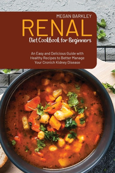 Renal Diet Cookbook for Beginners : An Easy and Delicious Guide with Healthy Recipes to Better Manage your Chronic Kidney Disease by Megan Barkley - Paperback