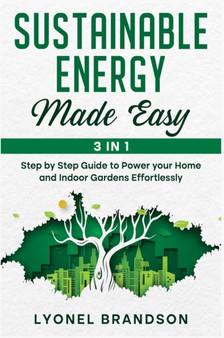 Sustainable Energy Made Easy [3 in 1] : Step by Step Guide to Power your Home and Indoor Gardens Effortlessly by Lyonel Brandson - Hardback