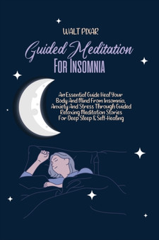 Guided Meditation for Insomnia : An Essential Guide Heal Your Body And Mind From Insomnia, Anxiety And Stress Through Guided Relaxing Meditation Stories For Deep Sleep & Self-Healing by Walt Pixar - Paperback