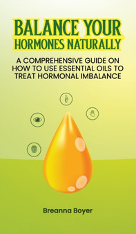 Balance Your Hormones Naturally : A Comprehensive Guide on How to Use Essential Oils to Treat Hormonal Imbalance by Breanna Boyer - Hardback
