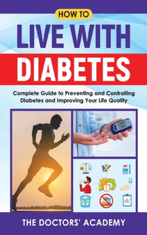 How To Live With Diabetes : Complete Guide to Preventing and Controlling Diabetes and Improving Your Life Quality by The Doctors' Academy - Hardback