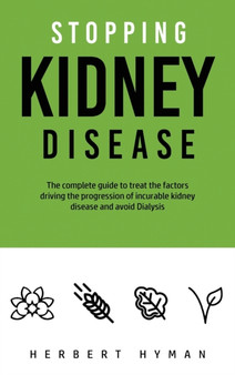 Stopping Kidney Disease : The complete guide to treat the factors driving the progression of incurable kidney disease and avoid Dialysis by Herbert Hyman - Hardback