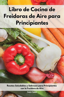 Libro de Cocina de Freidoras de Aire para Principiantes : Recetas Saludables y Sabrosas para Principiantes con la Freidora de Aire. Air Fryer Cookbook (Spanish Edition) by Ivan Saez - Paperback