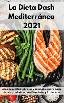 La Dieta Dash Mediterranea 2021 : Libro de recetas sabrosas y saludables para bajar de peso, reducir la presion arterial y la diabetes. Dash Diet (Spanish Edition) by Marta Saez - Hardback