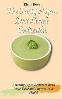 The Tasty Pegan Diet Recipe Collection : Amazing Pegan Recipes to Boost Your Taste and Improve Your Health by Elena Rose - Hardback