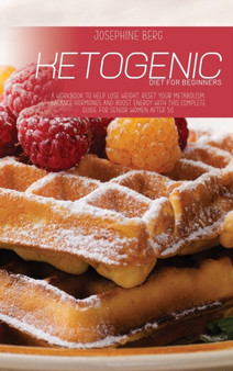 Ketogenic Diet For Beginners : A Workbook To Help Lose Weight, Reset Your Metabolism, Balance Hormones And Boost Energy With This Complete Guide For Senior Women After 50 by Josephine Berg - Hardback