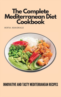 The Complete Mediterranean Diet Cookbook : Innovative and Tasty Mediterranean Recipes by Sofia Abagnale - Hardback