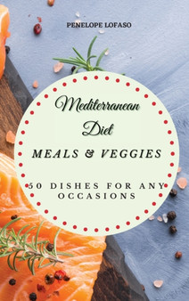 Mediterranean Diet Meals & Veggies : 50 Dishes for Any Occasions by Penelope Lofaso - Hardback