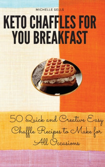 Keto Chaffles for your Breakfast : 50 Quick and Creative Easy Chaffle Recipes to Make for All Occasions by Michelle Sells - Hardback