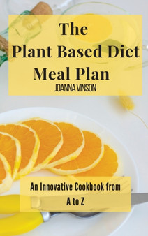 The Plant Based Diet Meal Plan : An Innovative Cookbook from A to Z by Joanna Vinson - Hardback