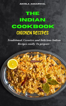 Indian Cookbook Chicken Recipes : Traditional, Creative and Delicious Indian Recipes To prepare easily at home by Akhila Aggarwal - Hardback