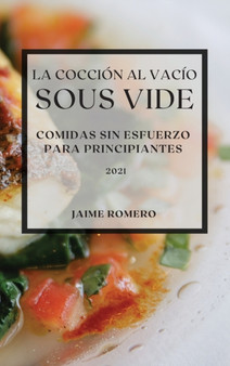 La Coccion al Vacio Sous-Vide 2021 (Sous Vide Cookbook 2021 Spanish Edition) : Comidas Sin Esfuerzo Para Principiantes by Jaime Romero - Hardback