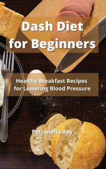 Dash Diet for Beginners : Healthy Breakfast Recipes for Lowering Blood Pressure by Petronella Benedicta Carriero Roy - Hardback