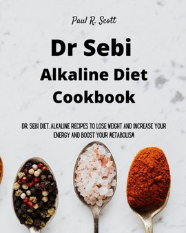 Dr Sebi Alkaline Diet Cookbook : Dr. Sebi Diet. Alkaline Recipes to Lose Weight and Increase Your Energy and Boost your Metabolism by Paul R Scott - Paperback