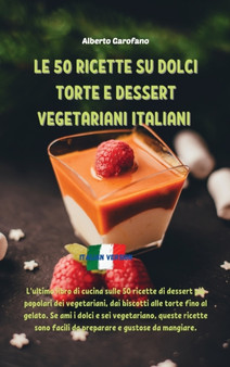 Le 50 Ricette Su Dolci Torte E Dessert Vegetariani Italiani : L'ultimo libro di cucina sulle 50 ricette di dessert piu popolari dei vegetariani, dai biscotti alle torte fino al gelato. Se ami i dolci by Alberto Garofano - Hardback