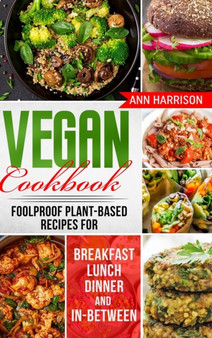 Vegan Cookbook : Foolproof Plant-Based Recipes for Breakfast, Lunch, Dinner, and In-Between by Ann Harrison - Hardback