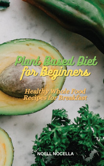 Plant Based Diet for Beginners : Healthy Whole Food Recipes for Breakfast by Noell Nocella - Hardback