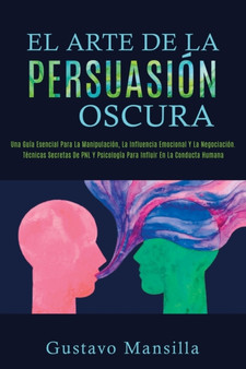 El Arte de la Persuasion Oscura : Una Guia Esencial Para La Manipulacion, La Influencia Emocional Y La Negociacion. Tecnicas Secretas De PNL Y Psicologia Para Influir En La Conducta Humana(Spanish Ver by Gustavo Mansilla - Paperback