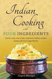 Indian Cooking with Four Ingredients : Quick, easy, every day, authentic Indian recipes using only Four Ingredients