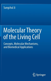 Molecular Theory of the Living Cell : Concepts, Molecular Mechanisms, and Biomedical Applications by Sungchul Ji - Hardback