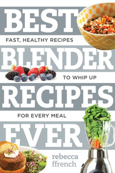 Best Blender Recipes Ever : Fast, Healthy Recipes to Whip Up for Every Meal : 0