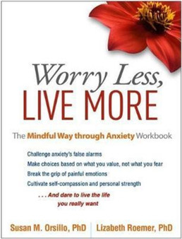 Worry Less, Live More : The Mindful Way through Anxiety Workbook by Susan M. Orsillo - Hardback